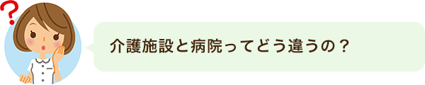 介護施設と病院ってどう違うの?